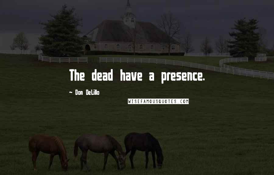 Don DeLillo Quotes: The dead have a presence.
