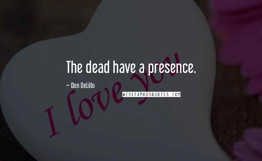 Don DeLillo Quotes: The dead have a presence.