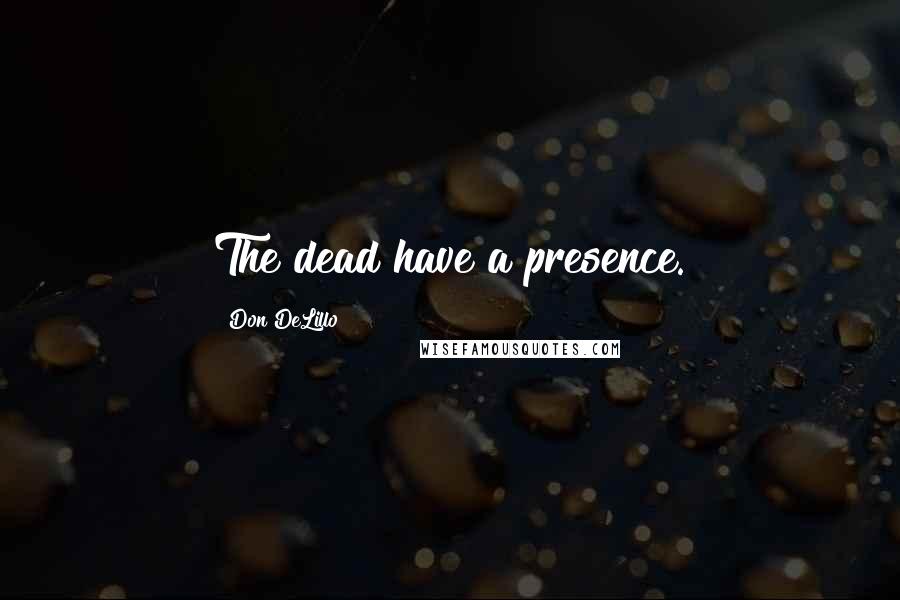 Don DeLillo Quotes: The dead have a presence.
