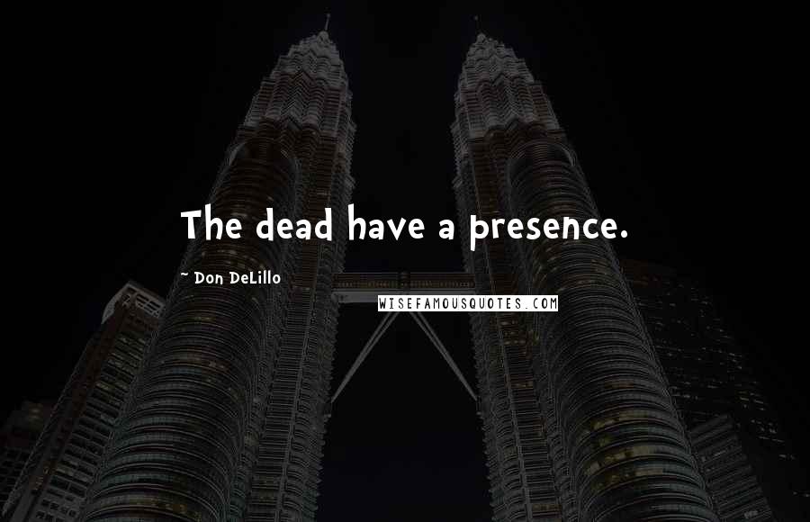 Don DeLillo Quotes: The dead have a presence.