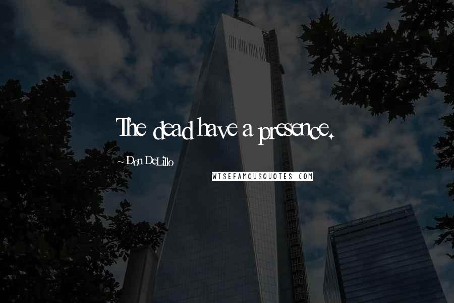 Don DeLillo Quotes: The dead have a presence.