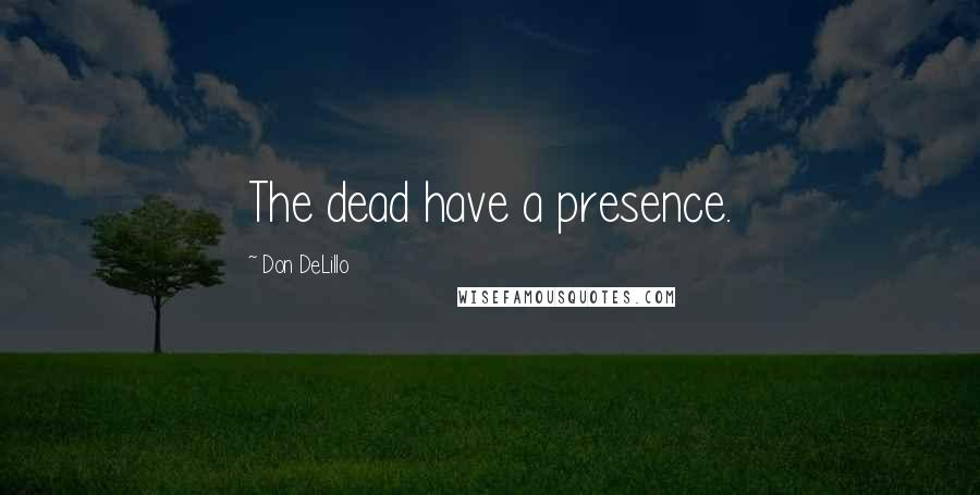 Don DeLillo Quotes: The dead have a presence.