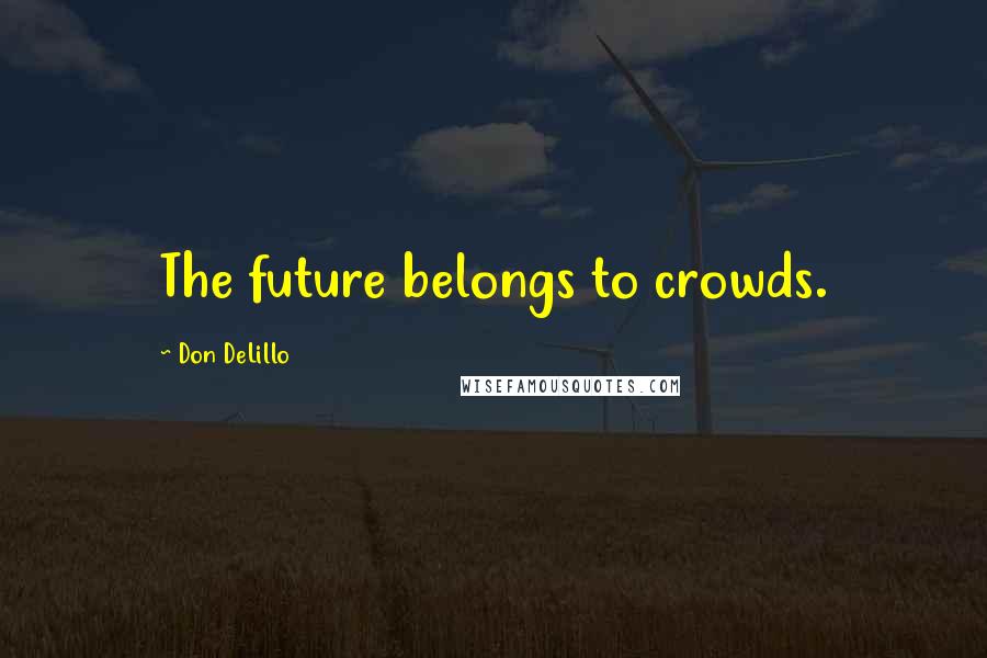 Don DeLillo Quotes: The future belongs to crowds.