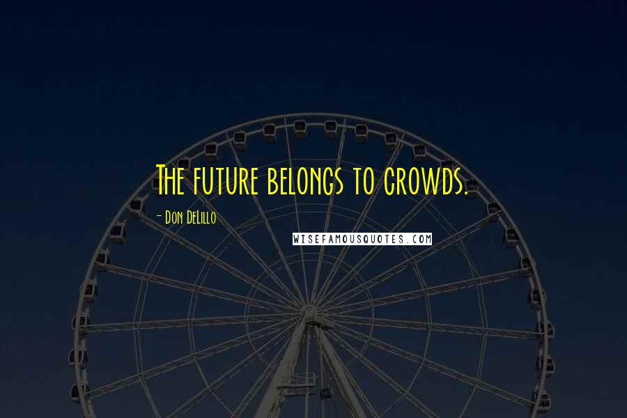 Don DeLillo Quotes: The future belongs to crowds.