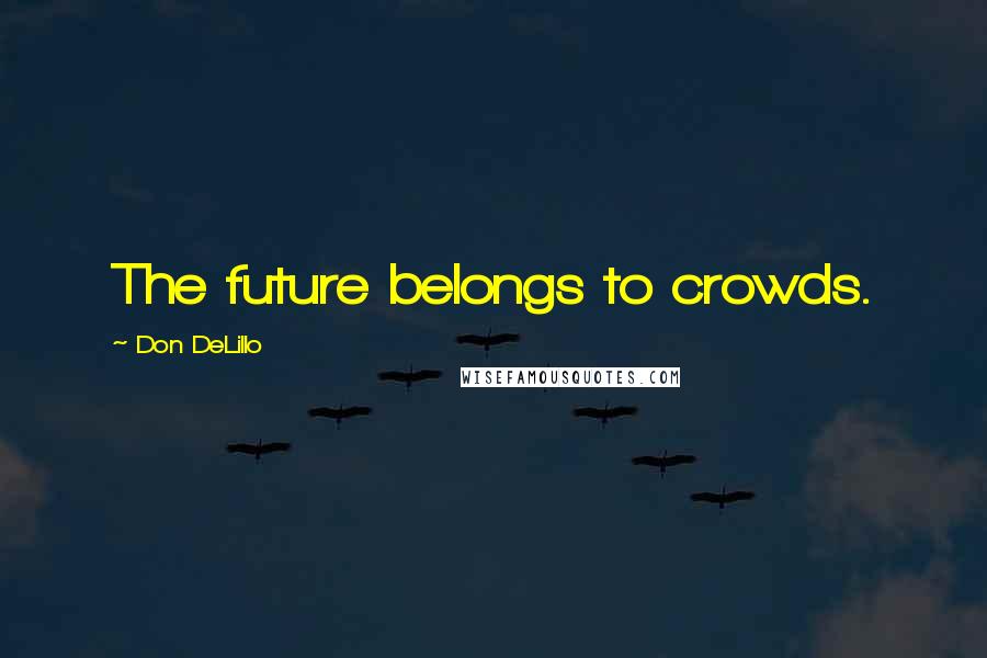 Don DeLillo Quotes: The future belongs to crowds.