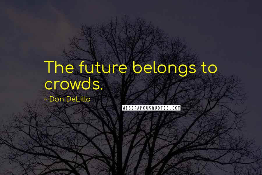 Don DeLillo Quotes: The future belongs to crowds.