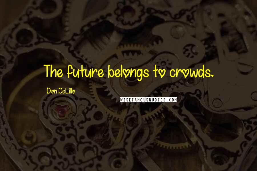 Don DeLillo Quotes: The future belongs to crowds.