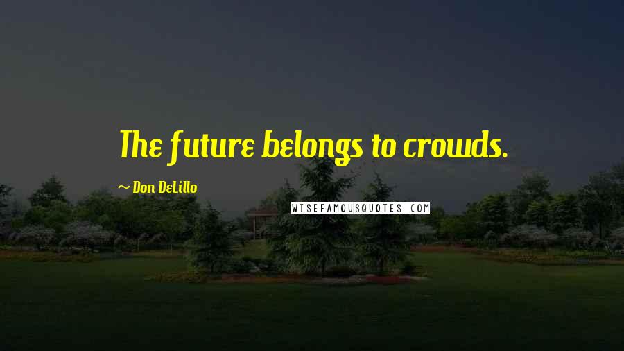 Don DeLillo Quotes: The future belongs to crowds.