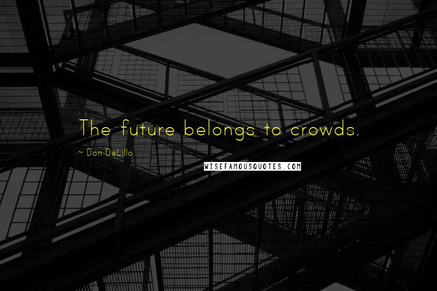 Don DeLillo Quotes: The future belongs to crowds.