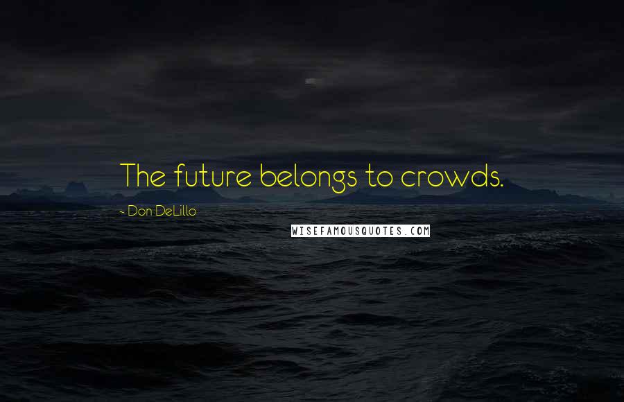 Don DeLillo Quotes: The future belongs to crowds.