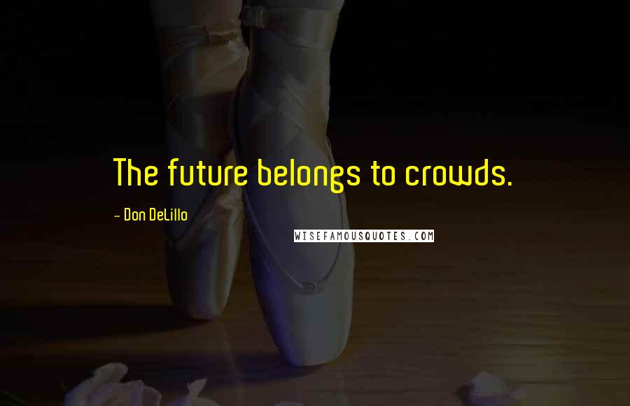 Don DeLillo Quotes: The future belongs to crowds.