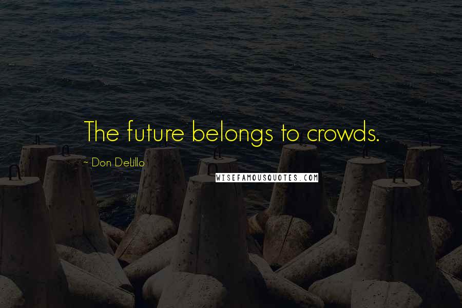 Don DeLillo Quotes: The future belongs to crowds.