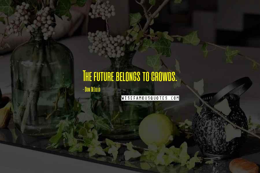 Don DeLillo Quotes: The future belongs to crowds.