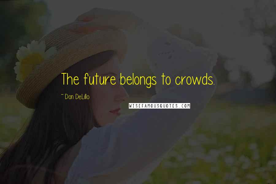 Don DeLillo Quotes: The future belongs to crowds.