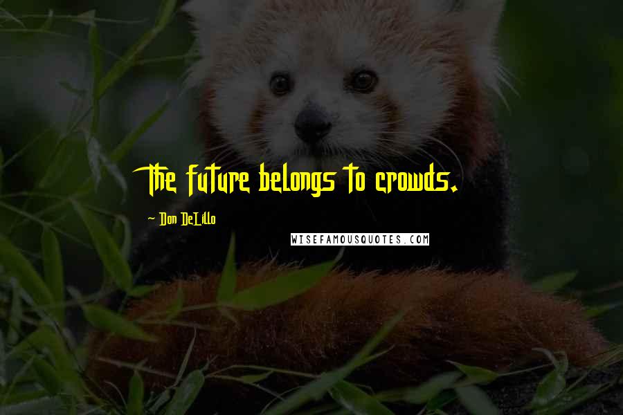 Don DeLillo Quotes: The future belongs to crowds.