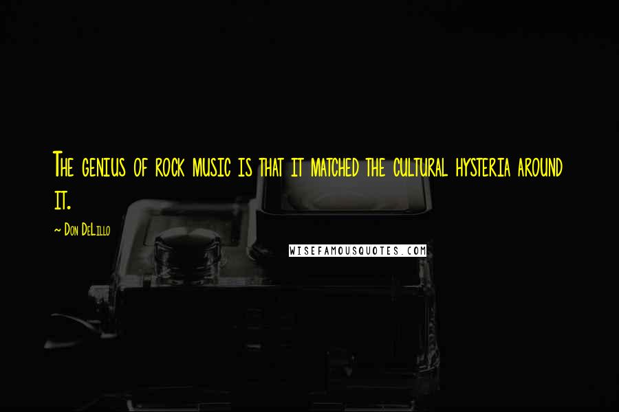 Don DeLillo Quotes: The genius of rock music is that it matched the cultural hysteria around it.