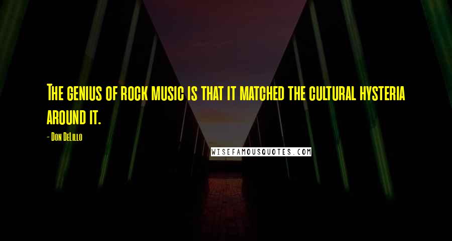 Don DeLillo Quotes: The genius of rock music is that it matched the cultural hysteria around it.