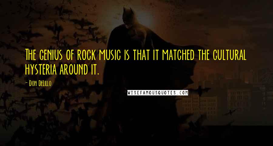 Don DeLillo Quotes: The genius of rock music is that it matched the cultural hysteria around it.