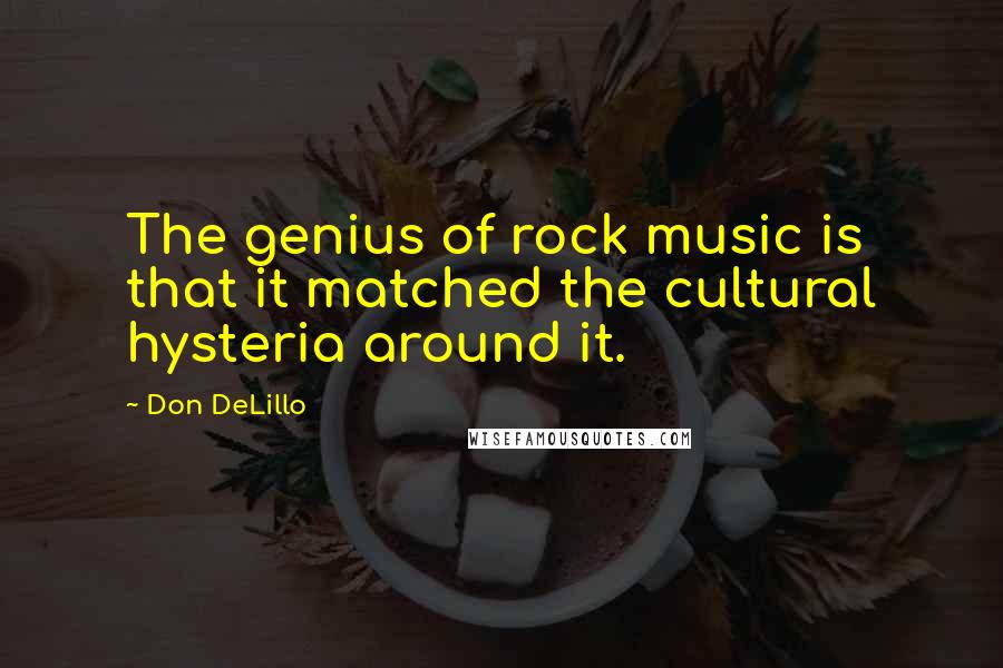 Don DeLillo Quotes: The genius of rock music is that it matched the cultural hysteria around it.