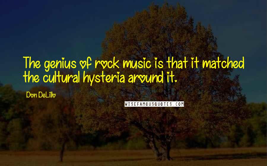 Don DeLillo Quotes: The genius of rock music is that it matched the cultural hysteria around it.