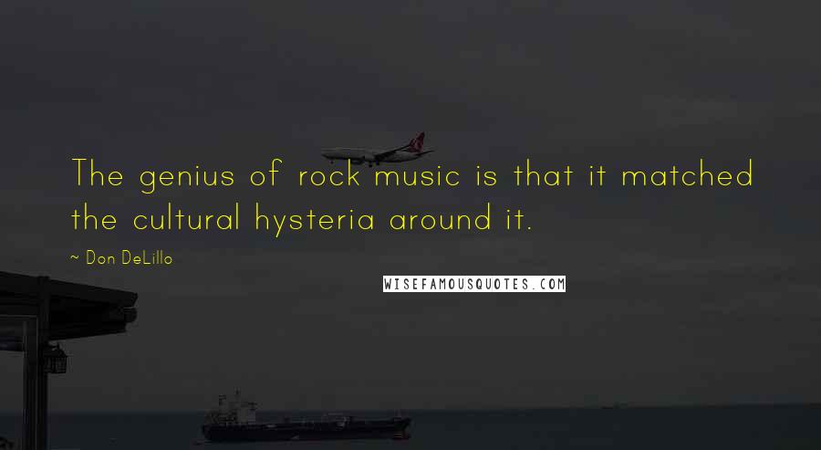 Don DeLillo Quotes: The genius of rock music is that it matched the cultural hysteria around it.