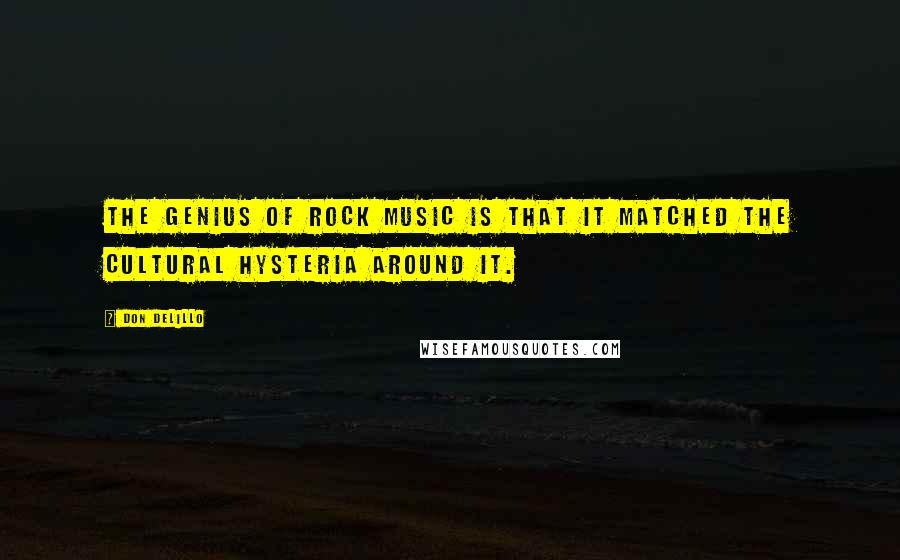 Don DeLillo Quotes: The genius of rock music is that it matched the cultural hysteria around it.