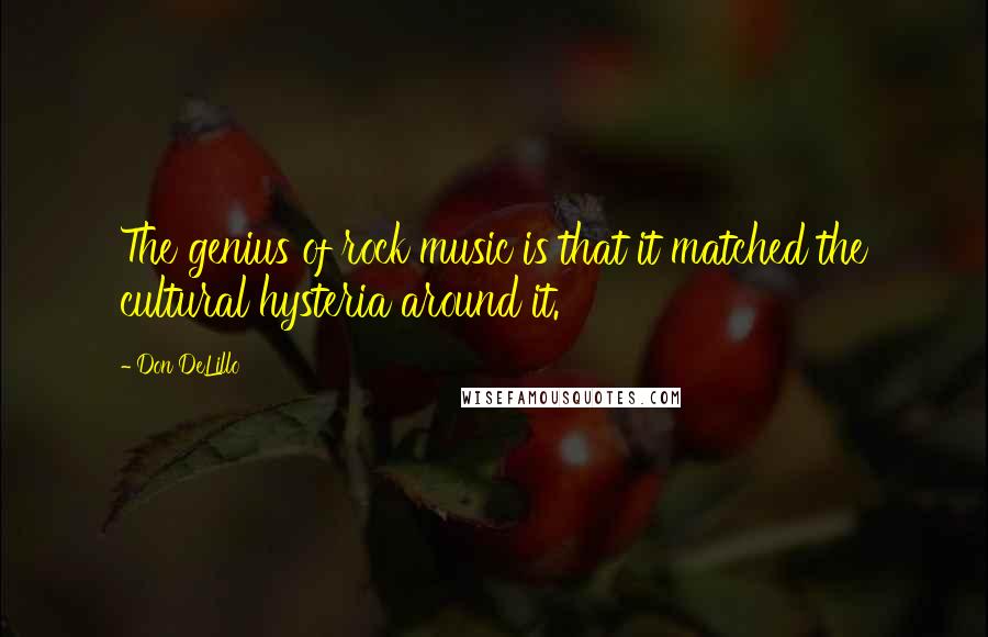 Don DeLillo Quotes: The genius of rock music is that it matched the cultural hysteria around it.