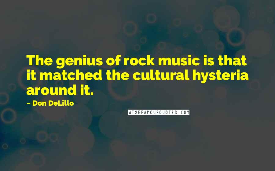 Don DeLillo Quotes: The genius of rock music is that it matched the cultural hysteria around it.