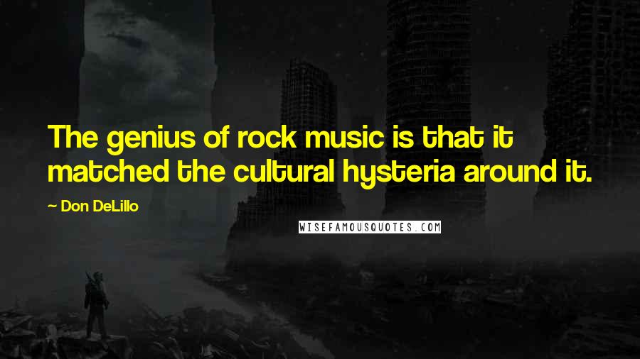 Don DeLillo Quotes: The genius of rock music is that it matched the cultural hysteria around it.