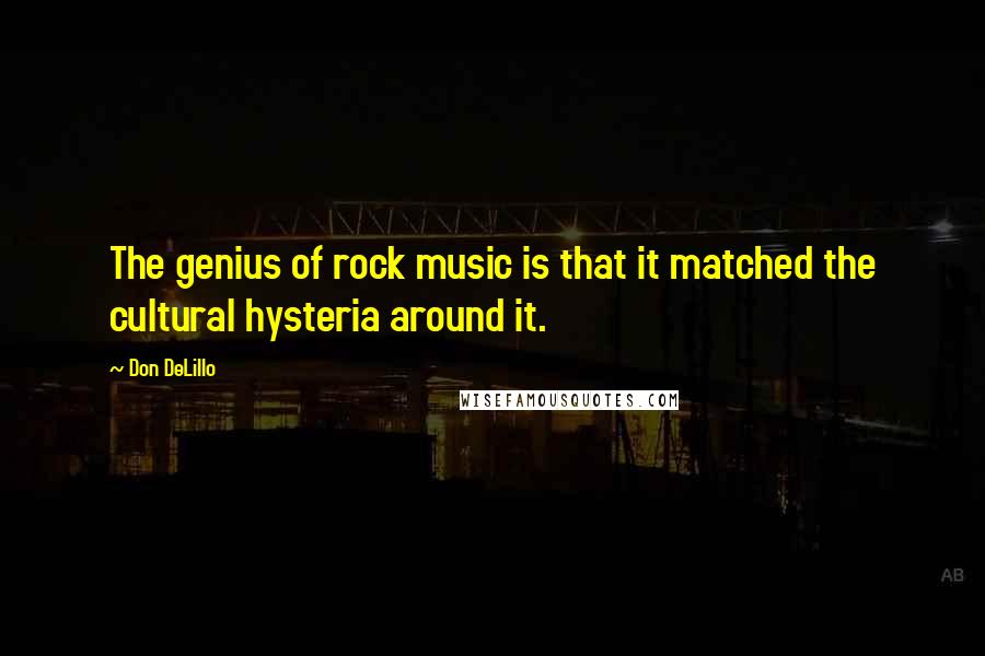 Don DeLillo Quotes: The genius of rock music is that it matched the cultural hysteria around it.