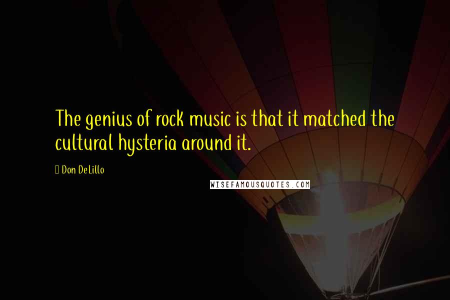 Don DeLillo Quotes: The genius of rock music is that it matched the cultural hysteria around it.