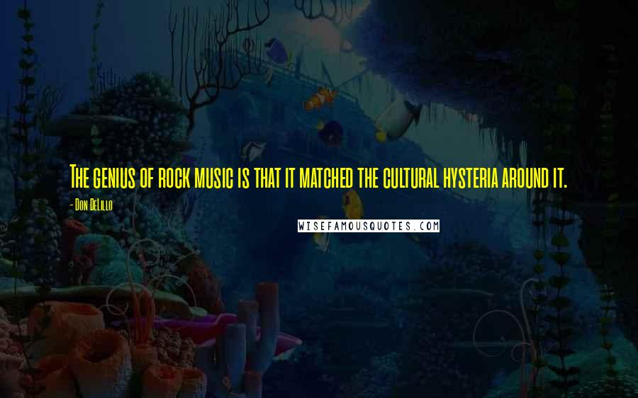 Don DeLillo Quotes: The genius of rock music is that it matched the cultural hysteria around it.