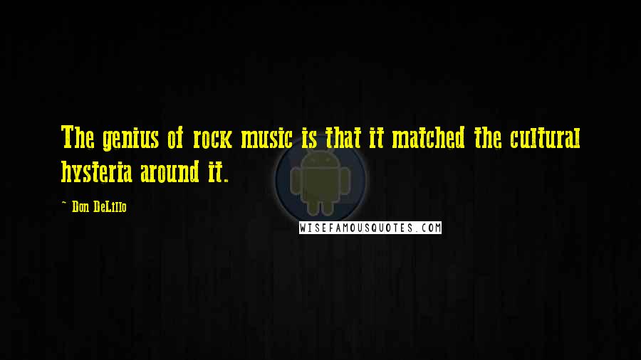 Don DeLillo Quotes: The genius of rock music is that it matched the cultural hysteria around it.