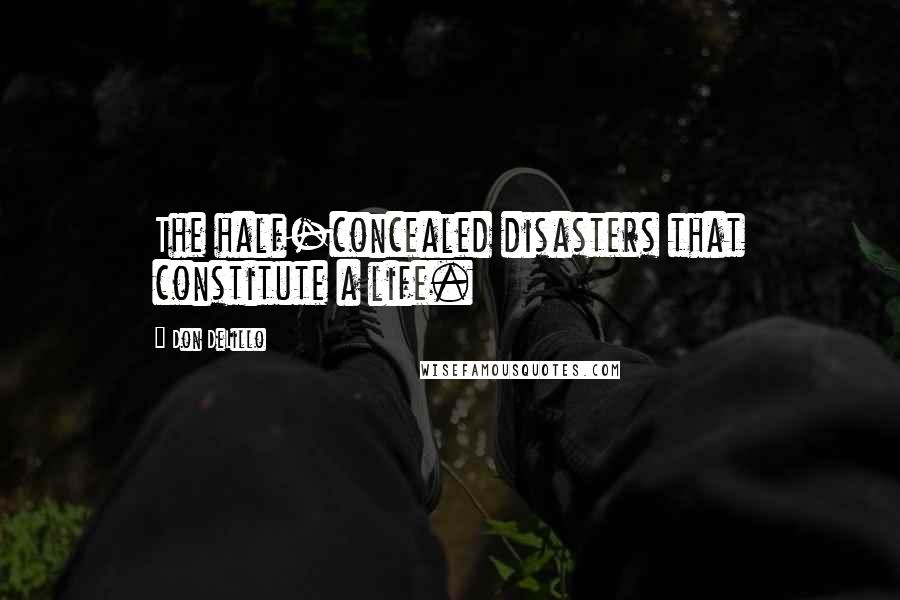 Don DeLillo Quotes: The half-concealed disasters that constitute a life.