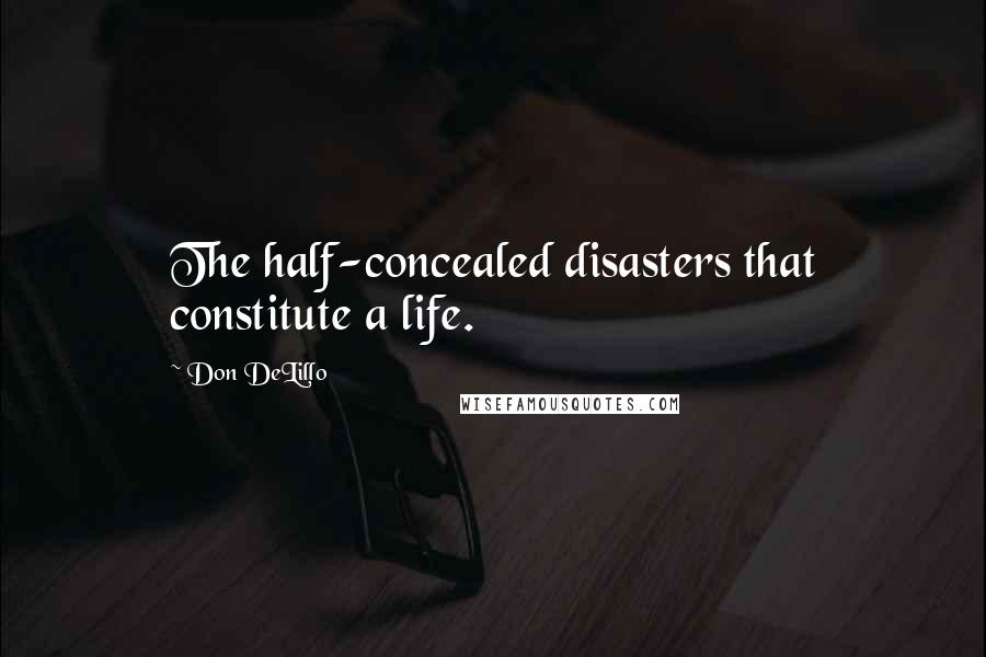 Don DeLillo Quotes: The half-concealed disasters that constitute a life.