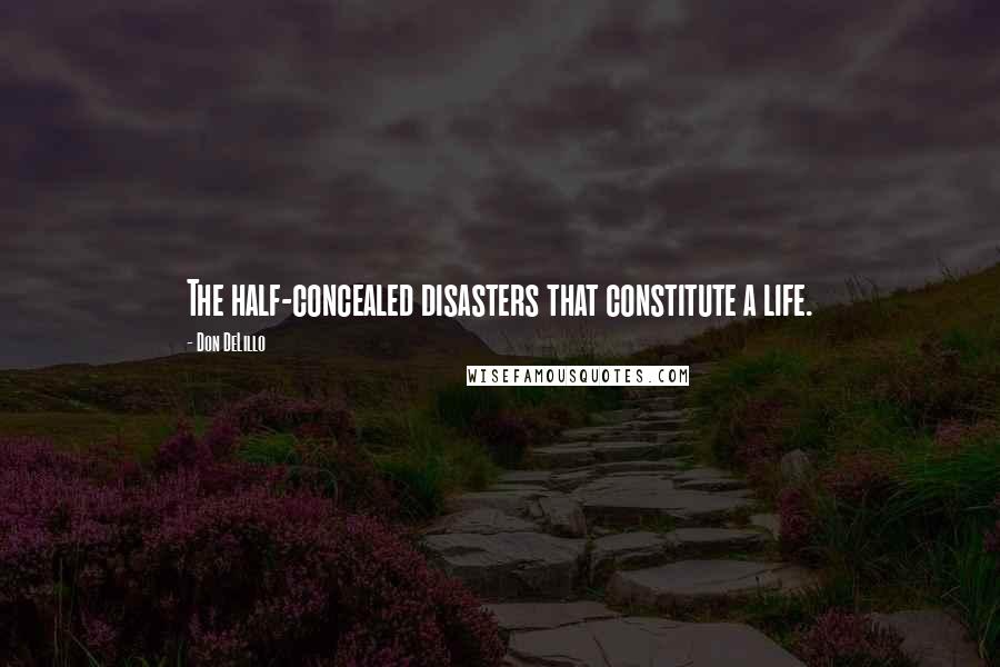 Don DeLillo Quotes: The half-concealed disasters that constitute a life.