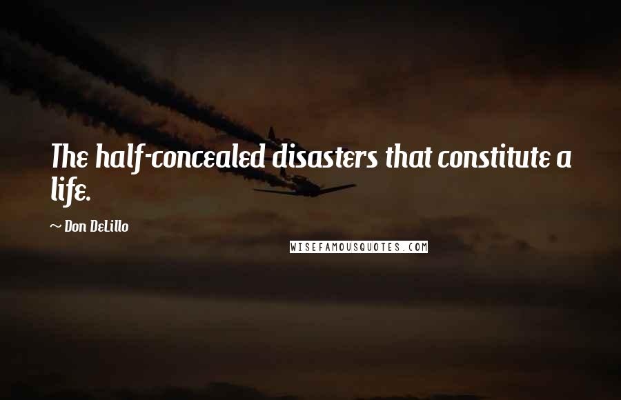 Don DeLillo Quotes: The half-concealed disasters that constitute a life.