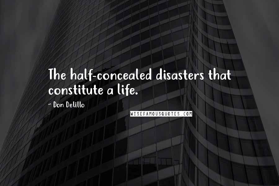 Don DeLillo Quotes: The half-concealed disasters that constitute a life.