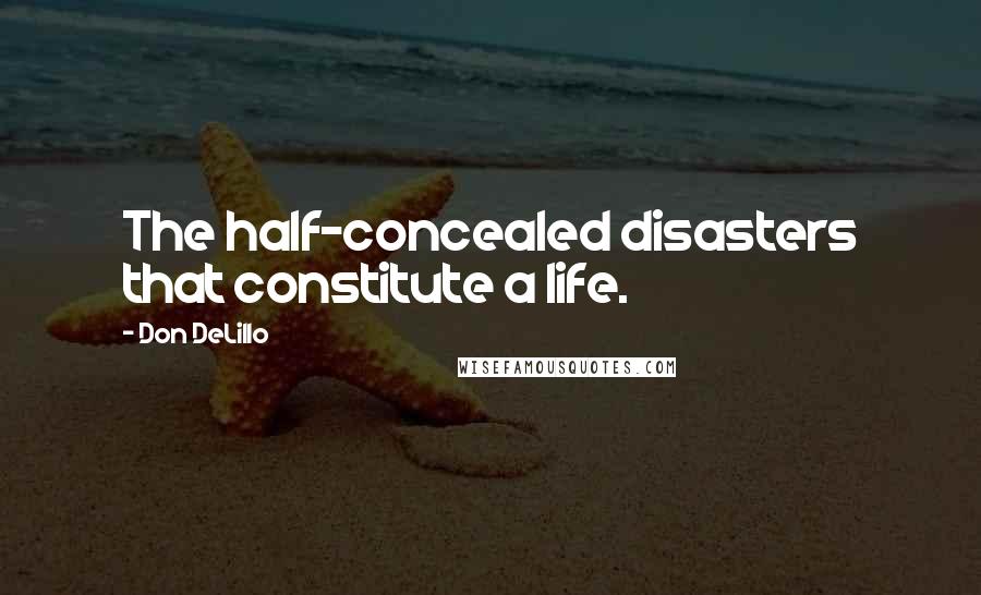 Don DeLillo Quotes: The half-concealed disasters that constitute a life.