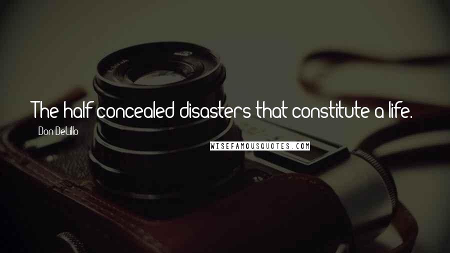 Don DeLillo Quotes: The half-concealed disasters that constitute a life.
