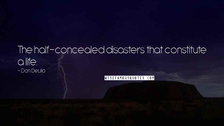 Don DeLillo Quotes: The half-concealed disasters that constitute a life.