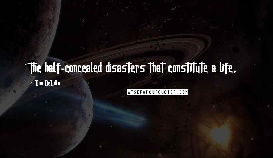 Don DeLillo Quotes: The half-concealed disasters that constitute a life.