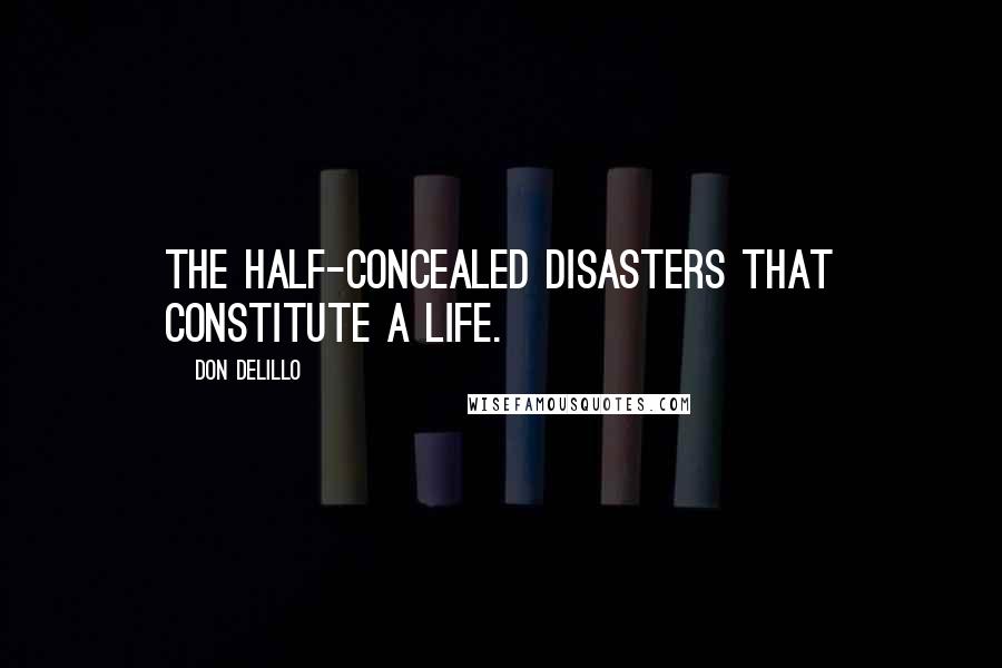 Don DeLillo Quotes: The half-concealed disasters that constitute a life.