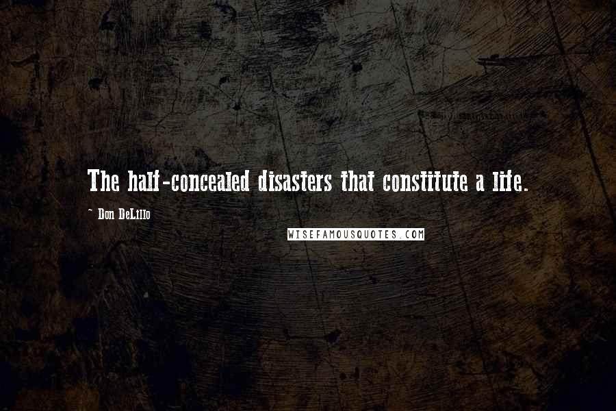 Don DeLillo Quotes: The half-concealed disasters that constitute a life.