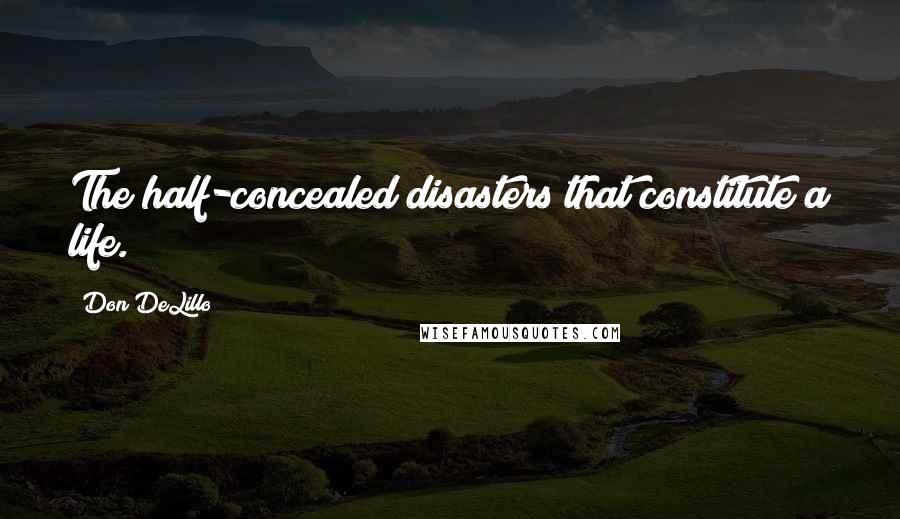 Don DeLillo Quotes: The half-concealed disasters that constitute a life.