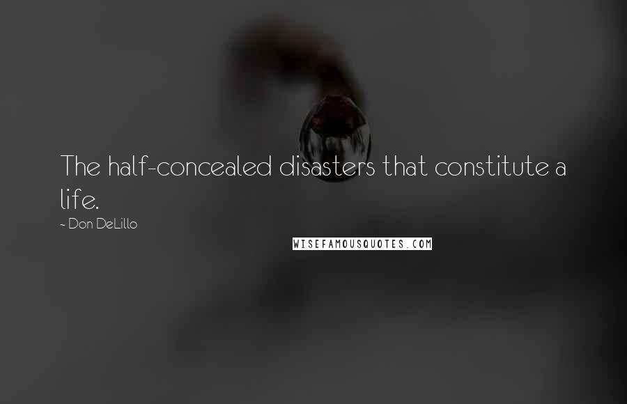Don DeLillo Quotes: The half-concealed disasters that constitute a life.