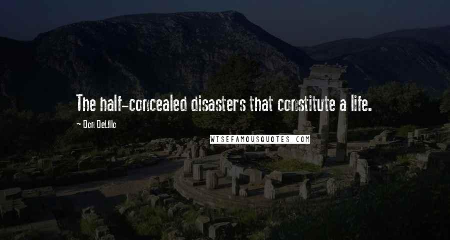 Don DeLillo Quotes: The half-concealed disasters that constitute a life.