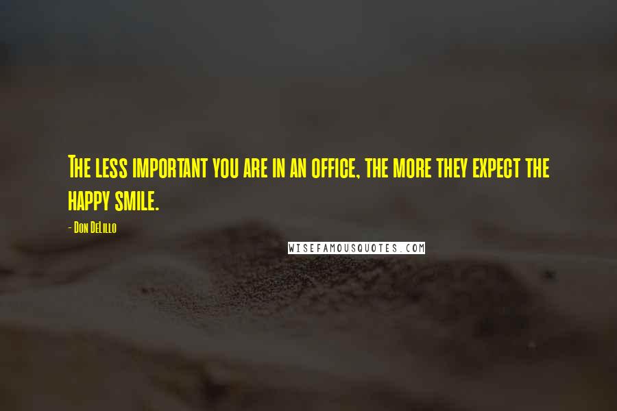 Don DeLillo Quotes: The less important you are in an office, the more they expect the happy smile.