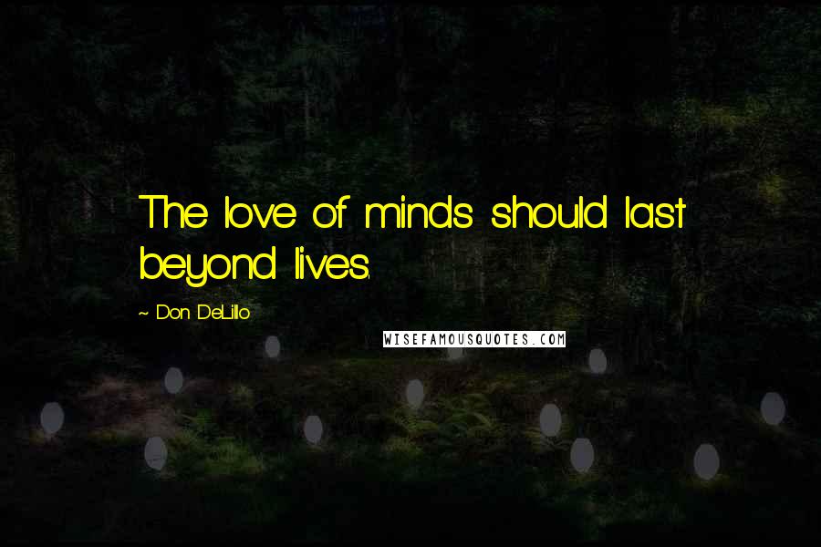 Don DeLillo Quotes: The love of minds should last beyond lives.