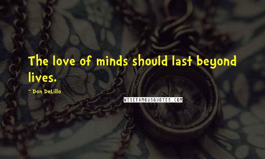 Don DeLillo Quotes: The love of minds should last beyond lives.